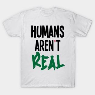 Humans Aren't Real T-Shirt